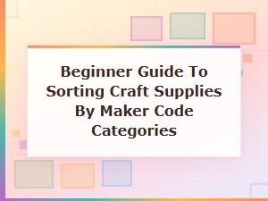 Beginner Guide to Sorting Craft Supplies by Maker Code Categories
