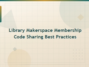 Best Practices for Sharing Library Makerspace Membership Codes