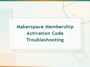 Troubleshooting Makerspace Membership Activation Codes